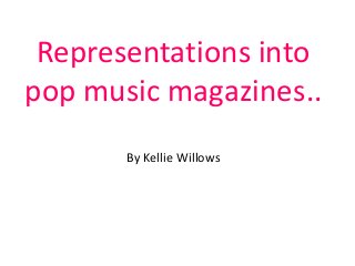 Representations into
pop music magazines..
By Kellie Willows

 