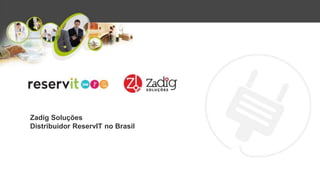 Zadig Soluções
Distribuidor ReservIT no Brasil
 