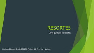 RESORTES
Leyes que rigen los resortes
Mariana Sánchez C.I.:26558273. Física I SB. Prof Mary Lujano
 
