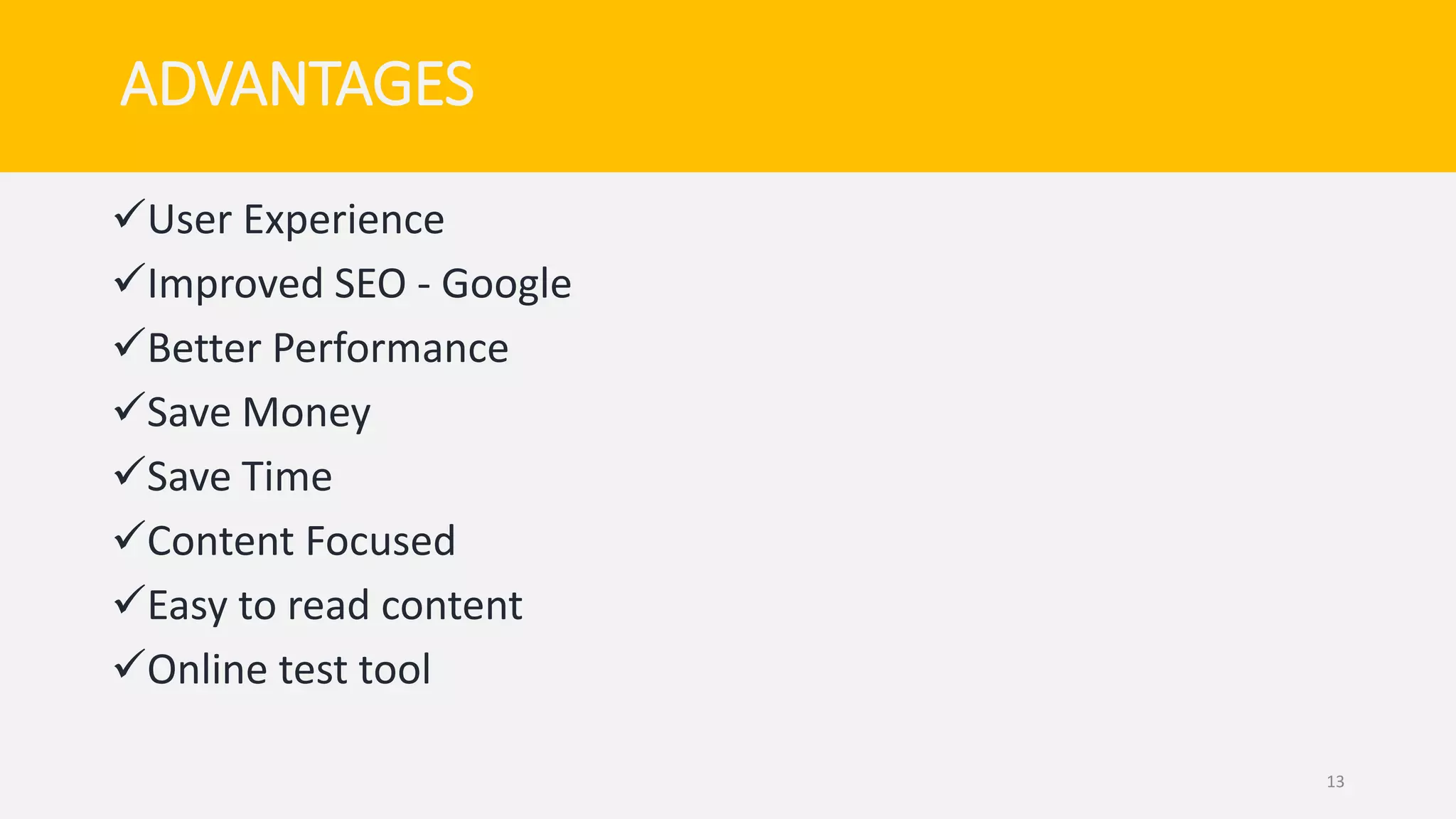 ADVANTAGES
User Experience
Improved SEO - Google
Better Performance
Save Money
Save Time
Content Focused
Easy to read content
Online test tool
13
 