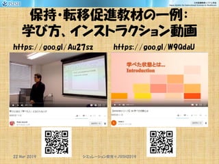 保持・転移促進教材の一例：
学び方、インストラクション動画
https://goo.gl/Au27sz https://goo.gl/W9QdaU
シミュレーション教育＠JSISH201922 Mar 2019
 