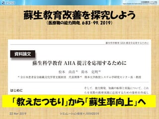 蘇生教育改善を探究しよう
（医療職の能力開発, 6:83-99, 2019）
22 Mar 2019 JSISH2019シミュレーション教育＠
「教えたつもり」から「蘇生率向上」へ
 