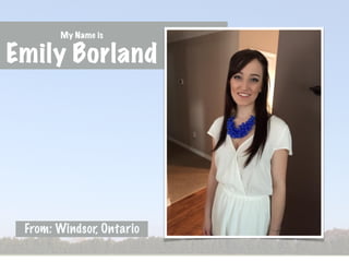 My Name is
Emily Borland
From: Windsor, Ontario
 