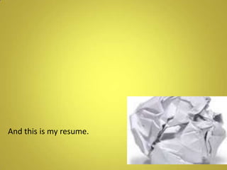 And this is my resume.