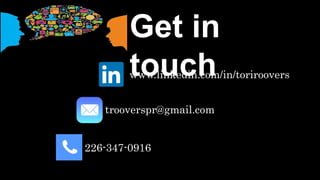 Get in touch
www.linkedin.com/in/toriroovers
trooverspr@gmail.com
226-347-0916
 