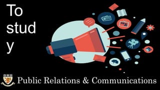 To
study
Public Relations & Communications
 