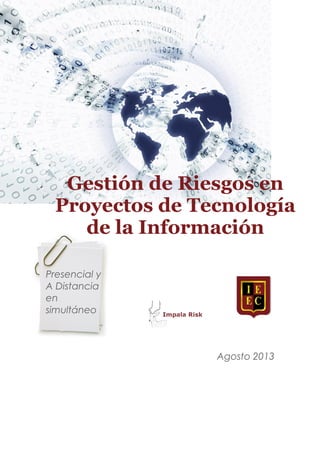Gestión de Riesgos en
Proyectos de Tecnología
de la Información
Presencial y
A Distancia
en
simultáneo
.
Agosto 2013
 