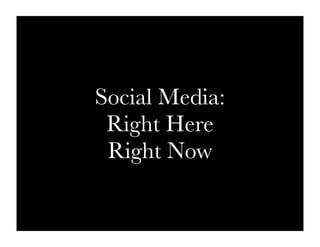 Social Media:
 Right Here
 Right Now
 