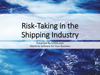 Risk-Taking in the
Shipping Industry
Presented By CODie.com
-Maritime Software for Your Business-
 
