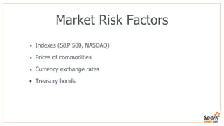 Market Risk Factors
• Indexes (S&P 500, NASDAQ)
• Prices of commodities
• Currency exchange rates
• Treasury bonds
 