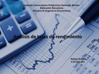 Instituto Universitario Politécnico Santiago Mariño.
Extensión Barcelona.
Electiva III (Ingeniería Económica).
Rafael Robles
V-25.622.263
Análisis de tasas de rendimiento
 