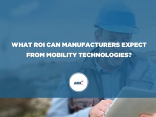 WHAT ROI CAN MANUFACTURERS EXPECT
FROM MOBILITY TECHNOLOGIES?
 