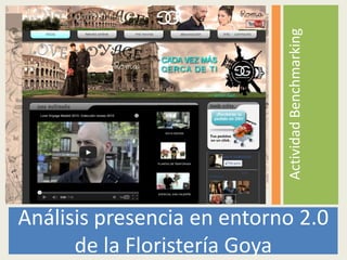 Análisis presencia en entorno 2.0
de la Floristería Goya
ActividadBenchmarking
 