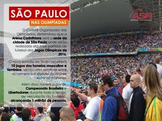 SÃO PAULO
O Comitê Organizador das
Olimpíadas, determinou que a
será a
onde serão
realizadas algumas partidas de
futebol dos
O novo estádio do Timão receberá
, sendo uma semifinal entre
os homens e a disputa do bronze
entre as mulheres.
NAS OLIMPÍADAS
Além disso haverá jogos do
e
durante todo o tempo
de veiculação da Empena,
 