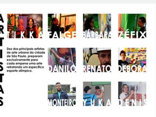 Dez dos principais artistas
de arte urbana da cidade
de São Paulo, preparam
exclusivamente para
cada empena uma arte
retratando um específico
esporte olímpico.
 