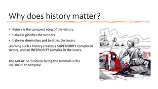 Why does history matter?
• History is the conquest song of the victors.
• It always glorifies the winners
• It always dimi...