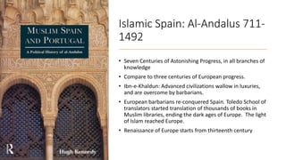 Islamic Spain: Al-Andalus 711-
1492
• Seven Centuries of Astonishing Progress, in all branches of
knowledge
• Compare to t...