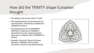 How did the TRINITY shape European
thought
• The ability to LIE for the sake of “Truth”
• Paul abandoned the commandments ...