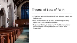 Trauma of Loss of Faith
• Something which nearly everyone had believed, turned out
to be wrong.
• How to rebuild the ENTIR...