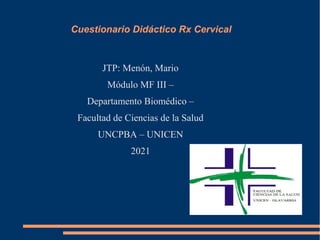 Cuestionario Didáctico Rx Cervical
JTP: Menón, Mario
Módulo MF III –
Departamento Biomédico –
Facultad de Ciencias de la Salud
UNCPBA – UNICEN
2021
 