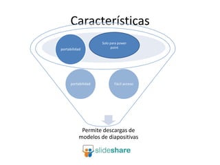 Características
Solo para power
portabilidad point
portabilidad Fácil acceso
Permite descargas de
modelos de diapositivas