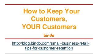 How to Keep Your
Customers,
YOUR Customers
http://blog.bindo.com/small-business-retail-
tips-for-customer-retention
 