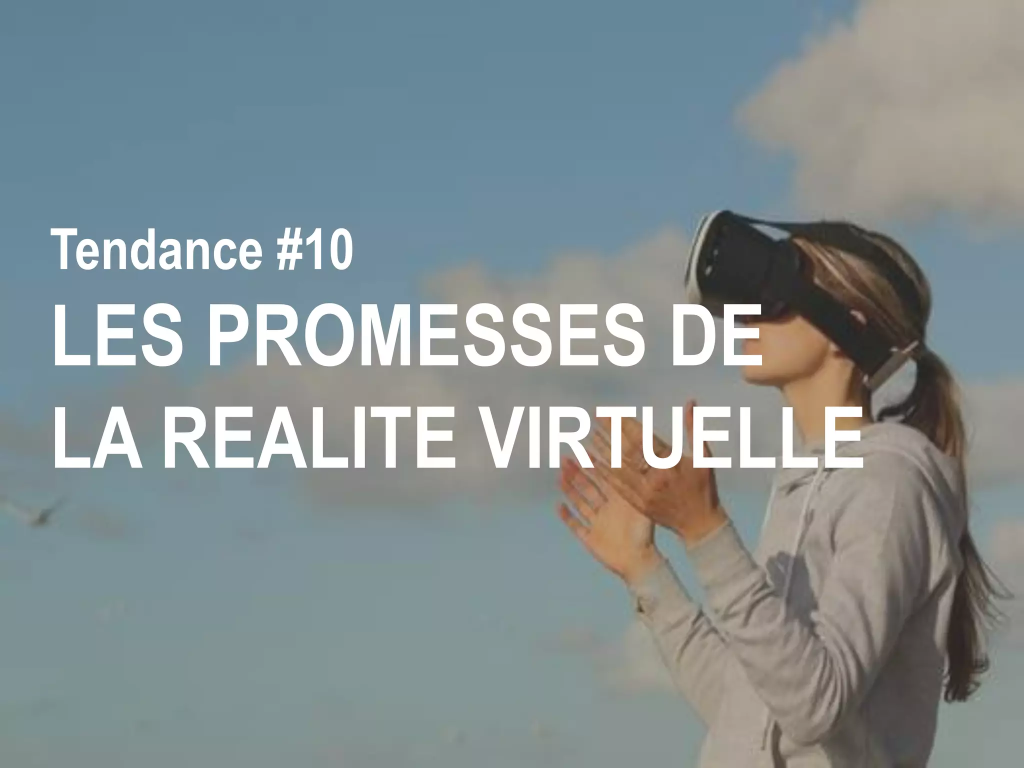 Tendance #10
LES PROMESSES DE
LA REALITE VIRTUELLE