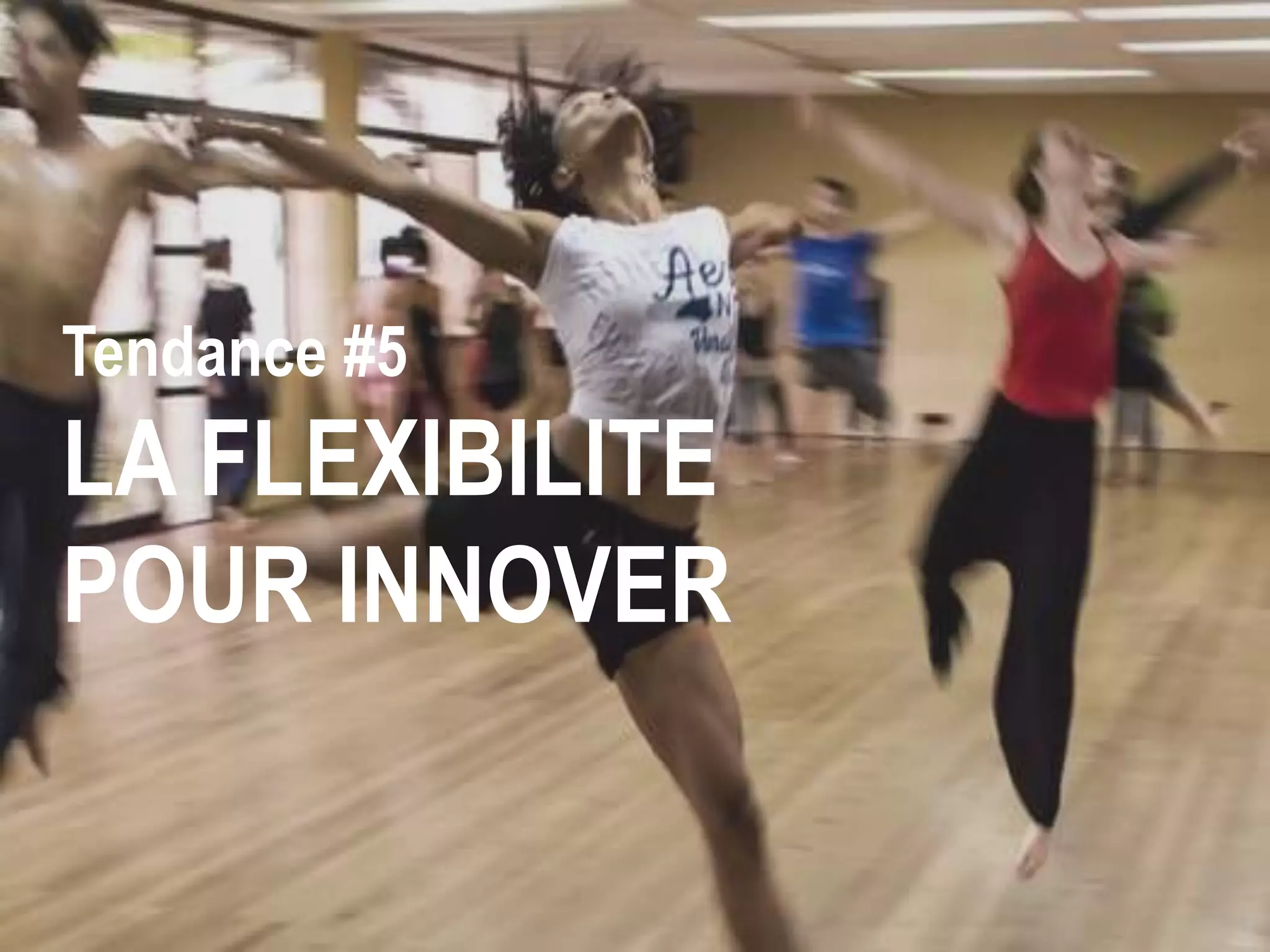 Tendance #5
LA FLEXIBILITE
POUR INNOVER