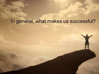 11
In general, what makes us successful?
 