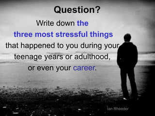 16
Question?
Write down the
three most stressful things
that happened to you during your
teenage years or adulthood,
or even your career.
Ian Rheeder
 