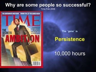 18
Why are some people so successful?
Time Feb 2006
The ‘gene’ is
Persistence
10,000 hours
 