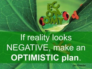 Ian Rheeder
If reality looks
NEGATIVE, make an
OPTIMISTIC plan.
 
