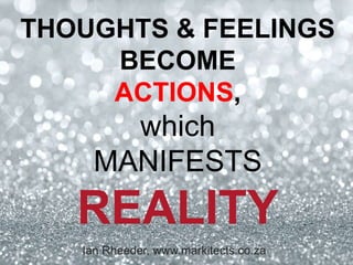 THOUGHTS & FEELINGS
BECOME
ACTIONS,
which
MANIFESTS
REALITY
Ian Rheeder, www.markitects.co.za
 