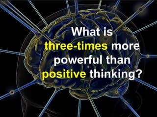 What is
three-times more
powerful than
positive thinking?
27
 