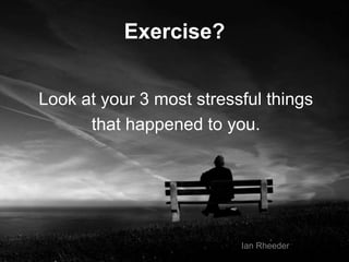 34
Exercise?
Look at your 3 most stressful things
that happened to you.
Ian Rheeder
 