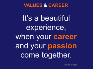 Ian Rheeder
It’s a beautiful
experience,
when your career
and your passion
come together.
VALUES & CAREER
 