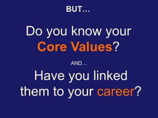 Do you know your
Core Values?
BUT…
AND…
Have you linked
them to your career?
 