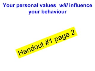 Your personal values will influence
your behaviour
 