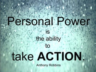 Personal Power
is
the ability
to
take ACTION.Anthony Robbins
 
