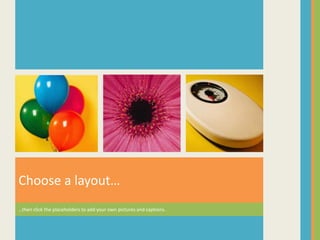 Choose a layout…
…then click the placeholders to add your own pictures and captions.
 