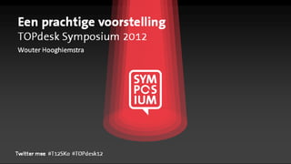 Een prachtige voorstelling
TOPdesk Symposium 2012
Wouter Hooghiemstra




Twitter mee #T12SKo #TOPdesk12
 