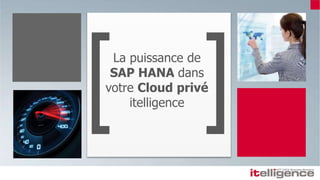 La puissance de
SAP HANA dans
votre Cloud privé
itelligence
 