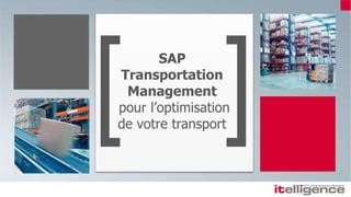 SAP
Transportation
Management
pour l’optimisation
de votre transport
 
