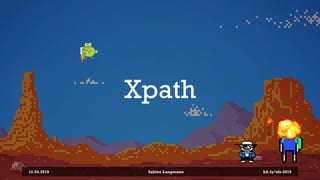 Xpath
12.04.2019 Sabine Langmann bit.ly/sfx-2019
 