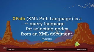 XPath (XML Path Language) is a
query language
for selecting nodes
from an XML document.
Wikipedia
12.04.2019 Sabine Langmann bit.ly/sfx-2019
 