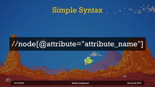 Simple Syntax
12.04.2019 Sabine Langmann
//node[@attribute="attribute_name"]
bit.ly/sfx-2019
 