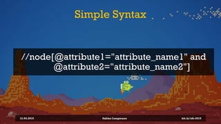 Simple Syntax
12.04.2019 Sabine Langmann
//node[@attribute1="attribute_name1" and
@attribute2="attribute_name2"]
bit.ly/sf...