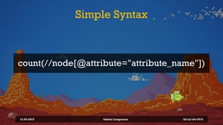 Simple Syntax
12.04.2019 Sabine Langmann
count(//node[@attribute="attribute_name"])
bit.ly/sfx-2019
 