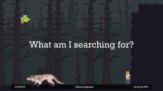 What am I searching for?
12.04.2019 Sabine Langmann bit.ly/sfx-2019
 
