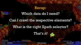Recap:
Which data do I need?
Can I crawl the respective elements?
What is the right Xpath selector?
That‘s it!
12.04.2019 Sabine Langmann bit.ly/sfx-2019
 
